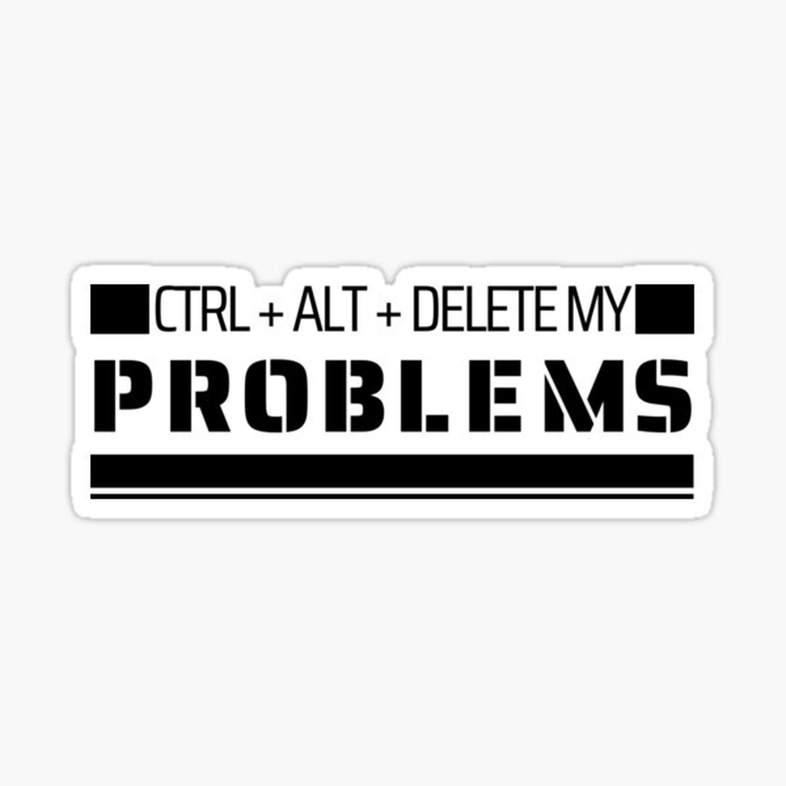 CRTL + ALT + DELETE MY PROBLEMS